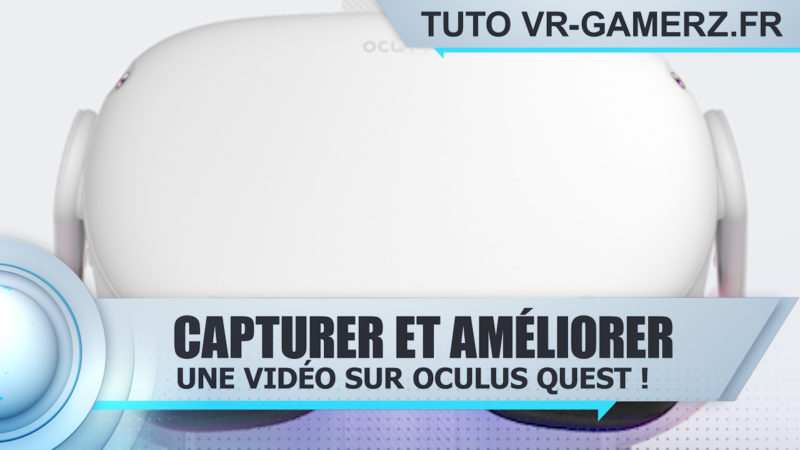 Tuto capturer et améliorer une vidéo sur Oculus quest !